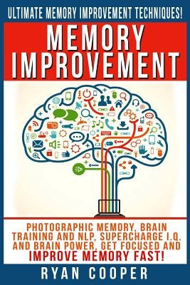 Memory Improvement: Photographic Memory, Brain Training And NLP, Supercharge I.Q. And Brain Power, Get Focused And Improve Memory Fast! by Cooper, Ryan
