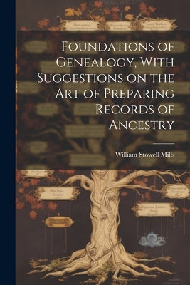 Foundations of Genealogy, With Suggestions on the art of Preparing Records of Ancestry by Mills, William Stowell