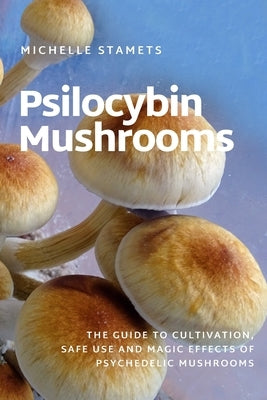 Psilocybin Mushrooms: The Guide to Cultivation, Safe Use and Magic Effects of Psychedelic Mushrooms Paperback Independently Published