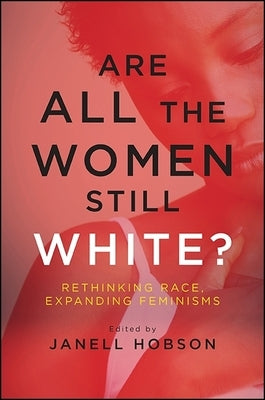 Are All the Women Still White?: Rethinking Race, Expanding Feminisms by Hobson, Janell