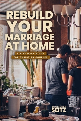 Rebuild Your Marriage At Home by Seitz, Brian