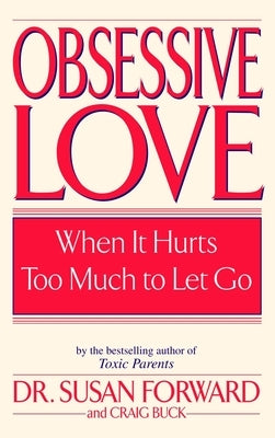 Obsessive Love: When It Hurts Too Much to Let Go by Forward, Susan