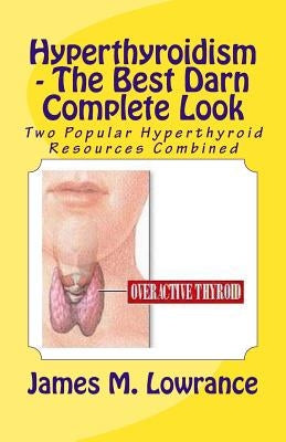 Hyperthyroidism - The Best Darn Complete Look: Two Popular Hyperthyroid Resources Combined by Lowrance, James M.
