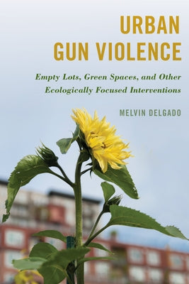 Urban Gun Violence: Empty Lots, Green Spaces, and Other Ecologically Focused Interventions Paperback Rowman & Littlefield Publishers