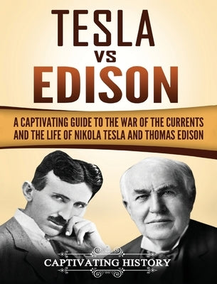 Tesla Vs Edison: A Captivating Guide to the War of the Currents and the Life of Nikola Tesla and Thomas Edison by History, Captivating