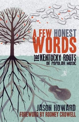 A Few Honest Words: The Kentucky Roots of Popular Music by Howard, Jason