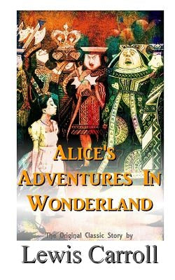 Alice's Adventures In Wonderland The Original Classic Story by Lewis Carroll Paperback Createspace Independent Publishing Platform