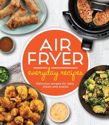 Air Fryer Everyday Recipes: Delicious Recipes for Daily Meals and Snacks by Publications International Ltd