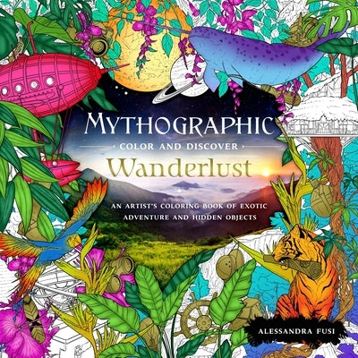 Mythographic Color and Discover: Wanderlust: An Artist's Coloring Book of Exotic Adventure and Hidden Objects by Fusi, Alessandra