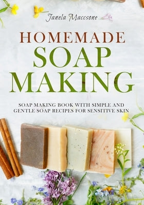 Homemade Soap Making: Soap Making Book with Simple and Gentle Soap Recipes for Sensitive Skin by Maccsone, Janela