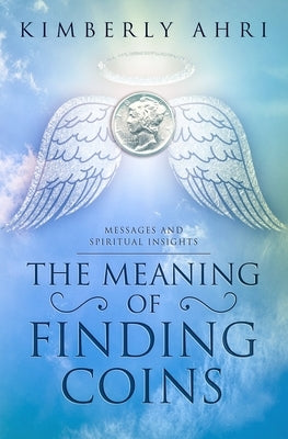 The Meaning of Finding Coins: Messages and Spiritual Insights by Ahri, Kimberly