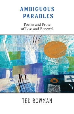 Ambiguous Parables: Poems and Prose of Loss and Renewal by Bowman, Ted