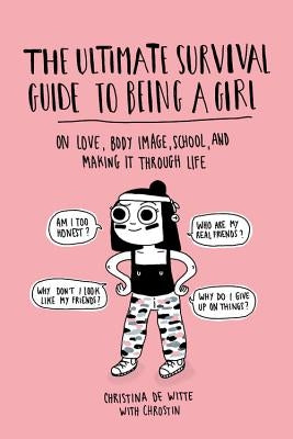 The Ultimate Survival Guide to Being a Girl: On Love, Body Image, School, and Making It Through Life by de Witte, Christina