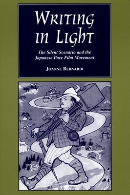 Writing in Light: The Silent Scenario and the Japanese Pure Film Movement by Bernardi, Joanne