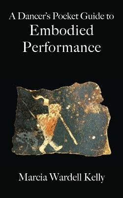 A Dancer's Pocket Guide to Embodied Performance by Kelly, Marcia Wardell