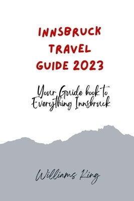Innsbruck Travel Guide 2023: Your Guide Book to Everything Innsbruck Paperback Independently Published