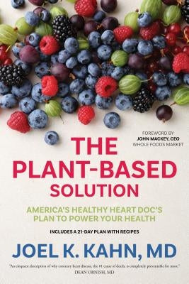 The Plant-Based Solution: America's Healthy Heart Doc's Plan to Power Your Health by Kahn, Joel K.