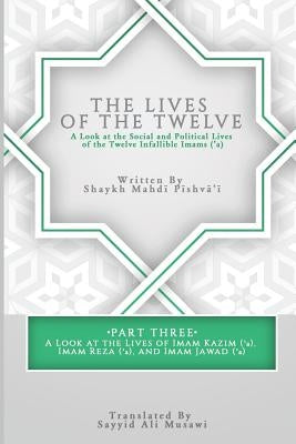 The Lives of the Twelve: A Look at the Social and Political Lives of the Twelve Infallible Imams- Part 3 by Musawi, Sayyid Ali