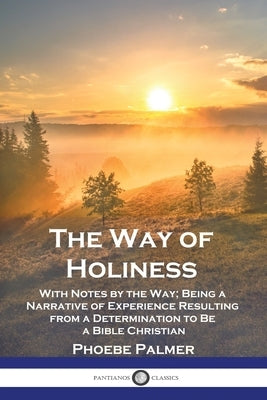 The Way of Holiness: With Notes by the Way; Being a Narrative of Experience Resulting from a Determination to Be a Bible Christian Paperback Pantianos Classics