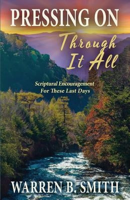 Pressing On Through It All: Scriptural Encouragement For These Last Days by Smith, Warren B.