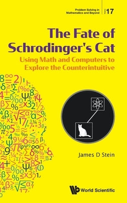 Fate of Schrodinger's Cat, The: Using Math and Computers to Explore the Counterintuitive by Stein, James D.