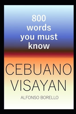 Cebuano Visayan: 800 Words You Must Know (Cebuano Edition) by Borello, Alfonso