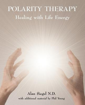 Polarity Therapy - Healing with Life Energy by Siegel, Alan