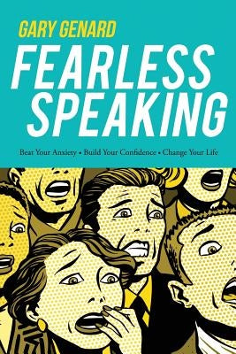 Fearless Speaking: Beat Your Anxiety, Build Your Confidence, Change Your Life by Genard, Gary