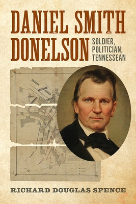 Daniel Smith Donelson: Soldier, Politician, Tennessean by Spence, Doug