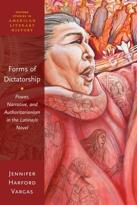 Forms of Dictatorship: Power, Narrative, and Authoritarianism in the Latina/O Novel Paperback Oxford University Press, USA