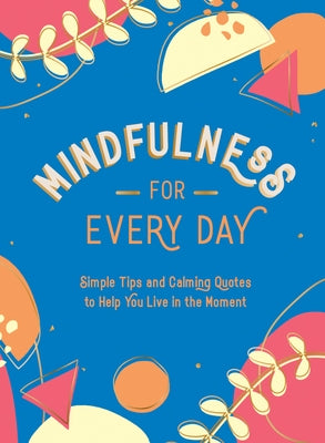 Mindfulness for Every Day: Simple Tips and Calming Quotes to Help You Live in the Moment by Summersdale