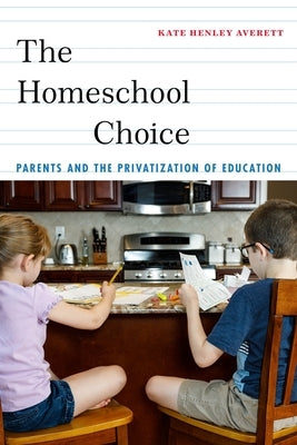 The Homeschool Choice: Parents and the Privatization of Education Paperback New York University Press