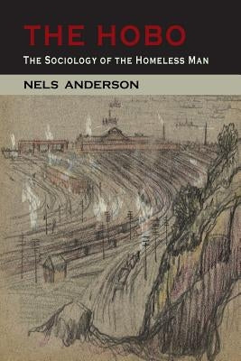 The Hobo: The Sociology of the Homeless Man by Anderson, Nels