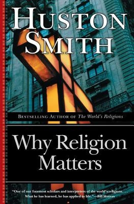 Why Religion Matters: The Fate of the Human Spirit in an Age of Disbelief by Smith, Huston