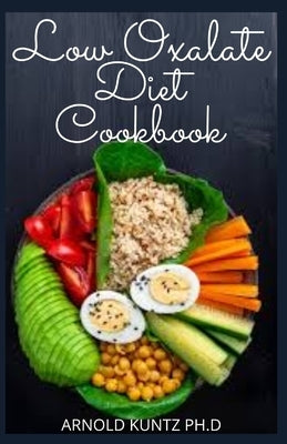 Low Oxalate Diet Cookbook: Dietary Guide, Meal Plans and Recipes to Fix Up Your Kidney Stones by Kuntz Ph. D., Arnold