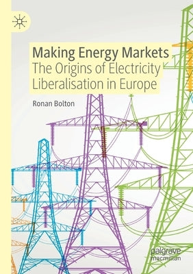 Making Energy Markets: The Origins of Electricity Liberalisation in Europe Paperback Palgrave MacMillan
