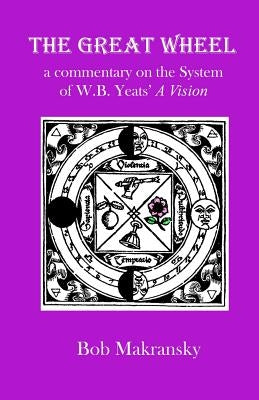 The Great Wheel: a commentary on the System of W.B. Yeats' A Vision by Makransky, Bob