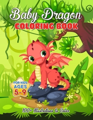 Baby Dragon Coloring Book for Kids ages 5-9: Over 100 Illustrations, Super Cute Dragon Coloring Book - Awesome Gift for All Dragon Fans ages 5 and Up Paperback Independently Published