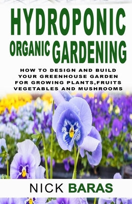 Hydroponic organic gardening: How to design and build your greenhouse garden for growing plants, marijuana, vegetables, fruits, and mushrooms in wat Paperback Independently Published