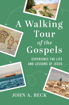 A Walking Tour of the Gospels: Experience the Life and Lessons of Jesus by Beck, John A.