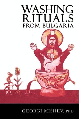 Washing Rituals from Bulgaria: Insights into the use of water and herbs in traditional healing practices in the Balkans by Mishev, Georgi