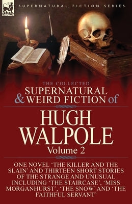 The Collected Supernatural and Weird Fiction of Hugh Walpole-Volume 2: One Novel 'The Killer and the Slain' and Thirteen Short Stories of the Strange by Walpole, Hugh