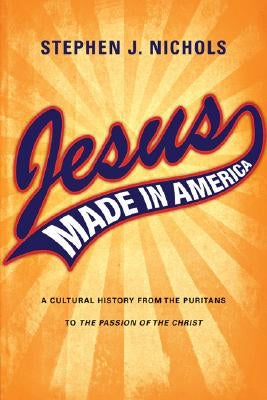 Jesus Made in America: A Cultural History from the Puritans to The Passion of the Christ Paperback IVP Academic