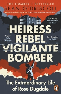 Heiress, Rebel, Vigilante, Bomber: The Extraordinary Life of Rose Dugdale by O'Driscoll, Sean