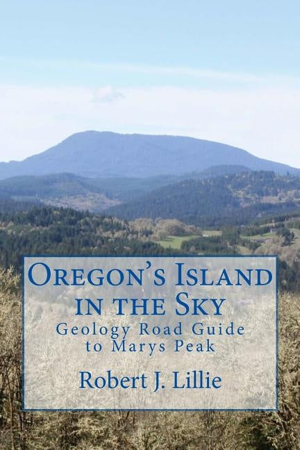 Oregon's Island in the Sky: Geology Road Guide to Marys Peak by Lillie, Robert J.