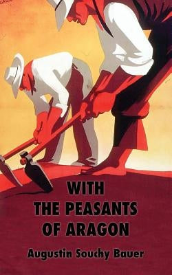 With the Peasants of Aragon: Libertarian Communism In The Liberated Areas by Souchy, Augustin