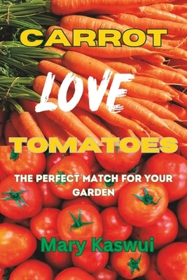 Carrot Loves Tomatoes: The Perfect match for your Garden 2023 Paperback Independently Published