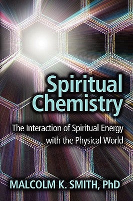 Spiritual Chemistry: The Interaction of Spiritual Energy with the Physical World by Smith, Malcolm K.