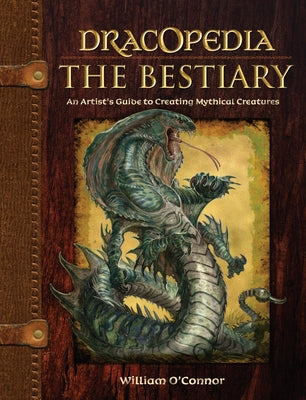 Dracopedia the Bestiary: An Artist's Guide to Creating Mythical Creatures by O'Connor, William