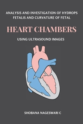 Analysis and Investigation of Hydrops Fetalis and Curvature of Fetal Heart Chambers Using Ultrasound Images by C, Shobana Nageswari